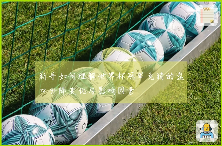 新手如何理解世界杯冠军竞猜的盘口升降变化与影响因素
