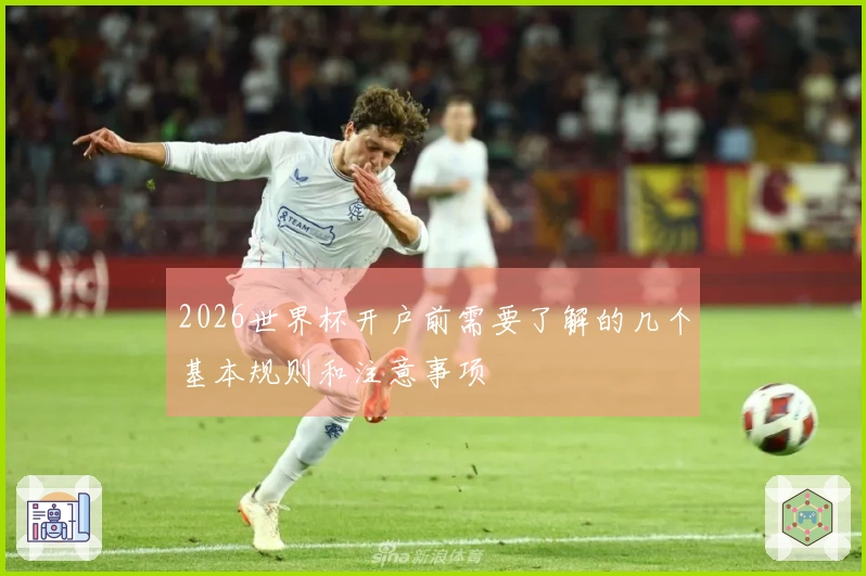 2026世界杯开户前需要了解的几个基本规则和注意事项